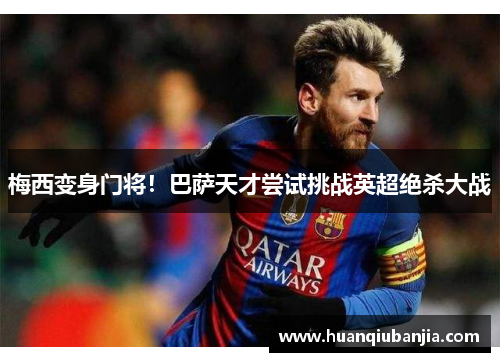 梅西变身门将！巴萨天才尝试挑战英超绝杀大战